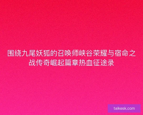 围绕九尾妖狐的召唤师峡谷荣耀与宿命之战传奇崛起篇章热血征途录
